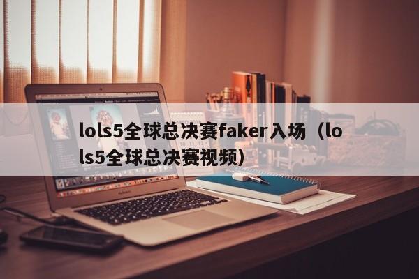 lols5全球总决赛faker入场（lols5全球总决赛视频）