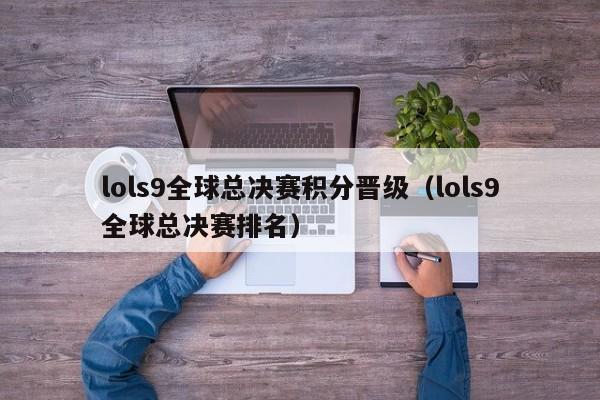 lols9全球总决赛积分晋级（lols9全球总决赛排名）