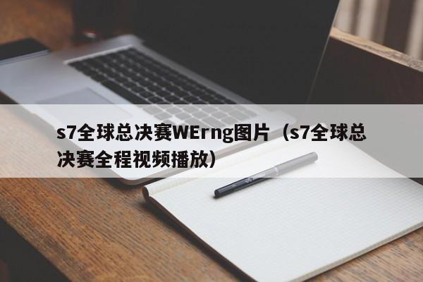 s7全球总决赛WErng图片（s7全球总决赛全程视频播放）