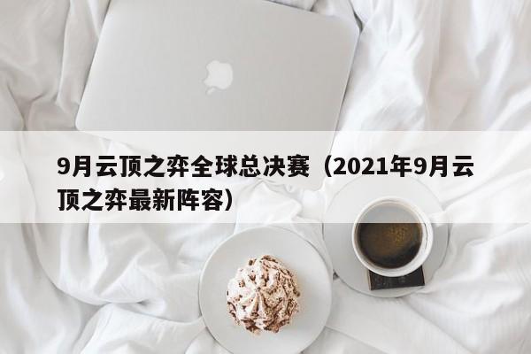 9月云顶之弈全球总决赛（2021年9月云顶之弈最新阵容）