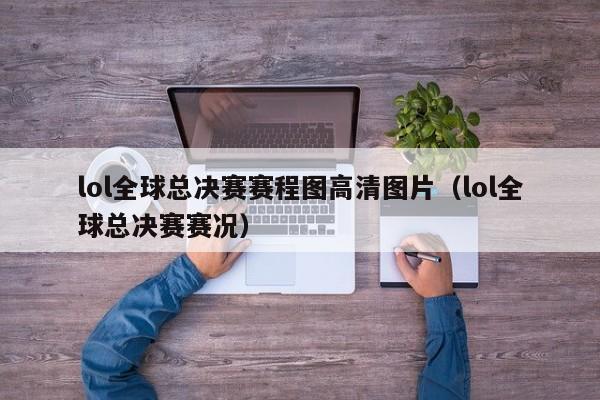 lol全球总决赛赛程图高清图片（lol全球总决赛赛况）