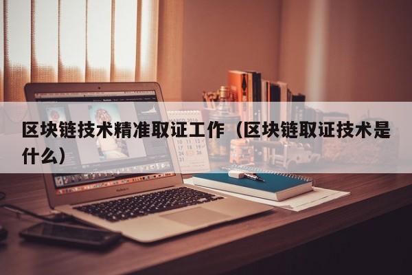 区块链技术精准取证工作（区块链取证技术是什么）