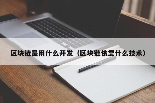 区块链是用什么开发（区块链依靠什么技术）