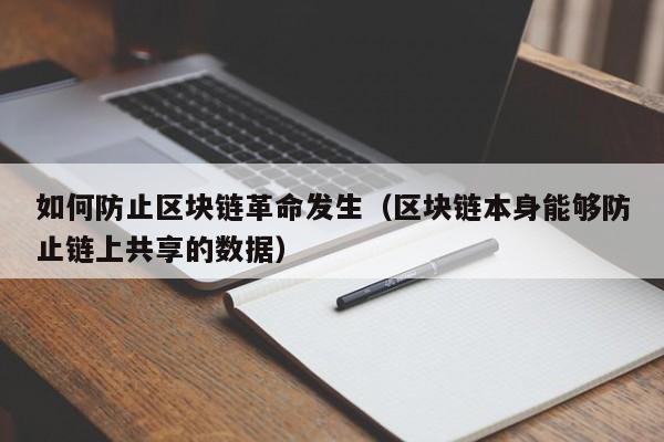 如何防止区块链革命发生（区块链本身能够防止链上共享的数据）