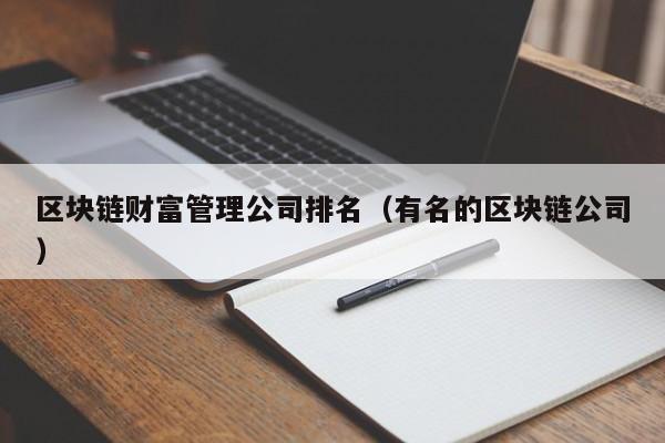 区块链财富管理公司排名（有名的区块链公司）