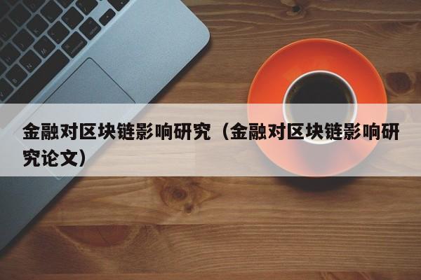 金融对区块链影响研究（金融对区块链影响研究论文）