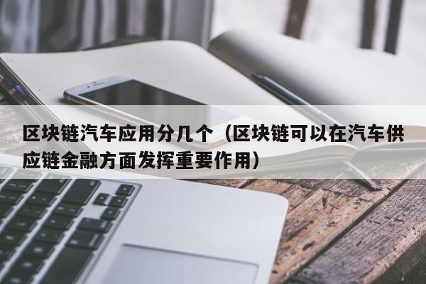 区块链汽车应用分几个（区块链可以在汽车供应链金融方面发挥重要作用）