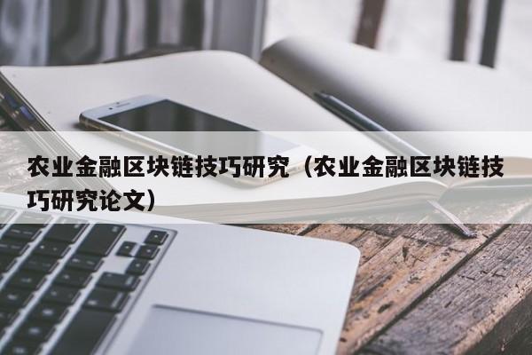 农业金融区块链技巧研究（农业金融区块链技巧研究论文）