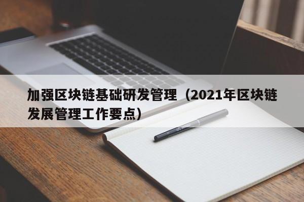 加强区块链基础研发管理（2021年区块链发展管理工作要点）