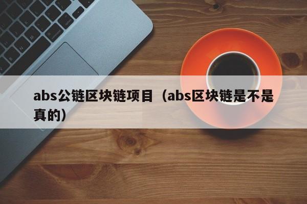 abs公链区块链项目（abs区块链是不是真的）