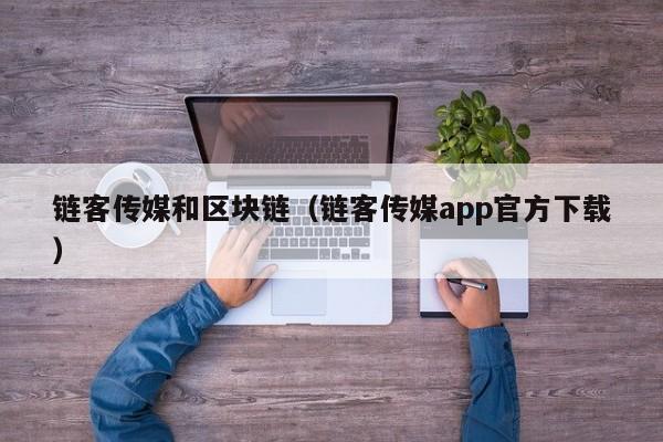 链客传媒和区块链（链客传媒app官方下载）