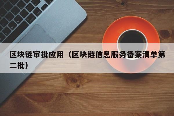 区块链审批应用（区块链信息服务备案清单第二批）