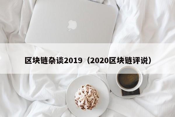 区块链杂谈2019（2020区块链评说）