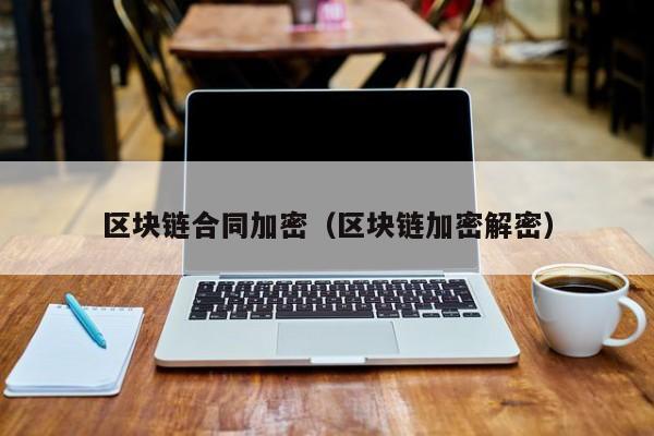 区块链合同加密（区块链加密解密）