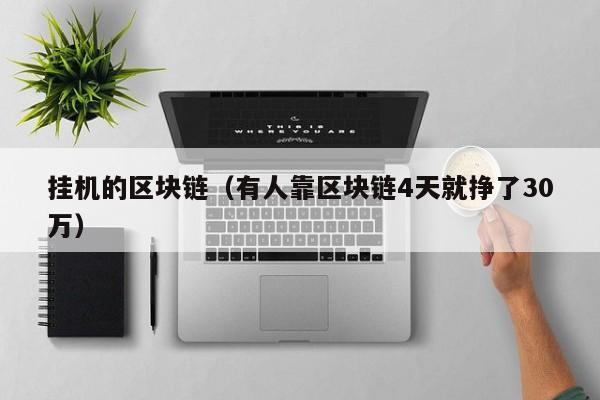挂机的区块链(有人靠区块链4天就挣了30万)