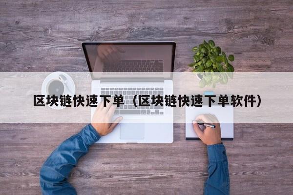 区块链快速下单(区块链快速下单软件)