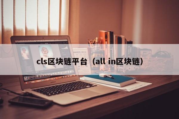cls区块链平台(all in区块链)