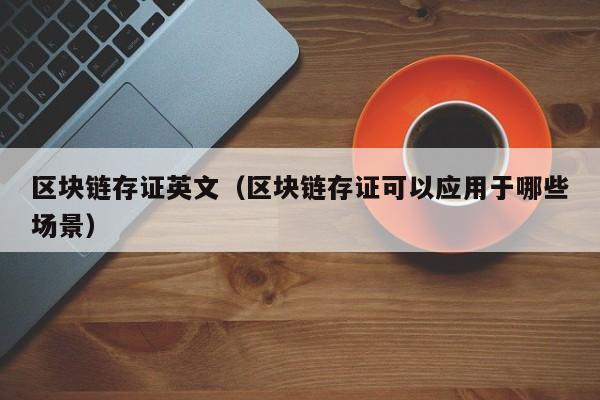 区块链存证英文（区块链存证可以应用于哪些场景）