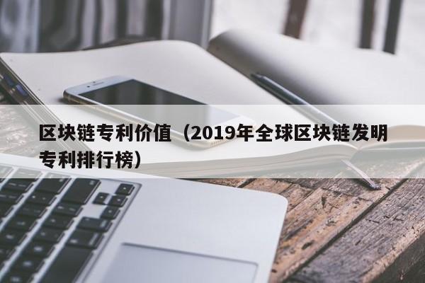 区块链专利价值(2019年全球区块链发明专利排行榜)