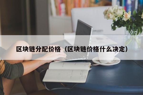 区块链分配价格(区块链价格什么决定)
