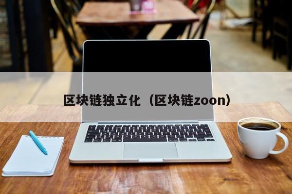 区块链独立化(区块链zoon)