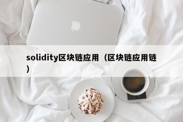 solidity区块链应用（区块链应用链）