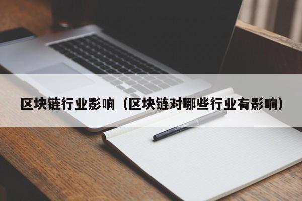 区块链行业影响(区块链对哪些行业有影响)