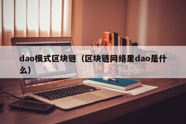 dao模式区块链（区块链网络里dao是什么）