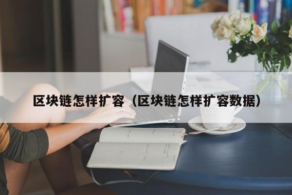 区块链怎样扩容（区块链怎样扩容数据）