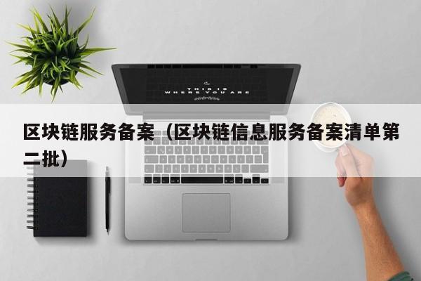 区块链服务备案（区块链信息服务备案清单第二批）