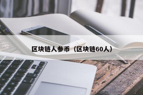 区块链人参币（区块链60人）