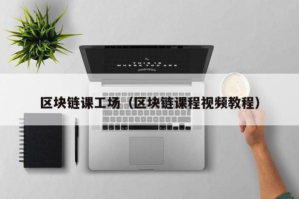 区块链课工场(区块链课程视频教程)