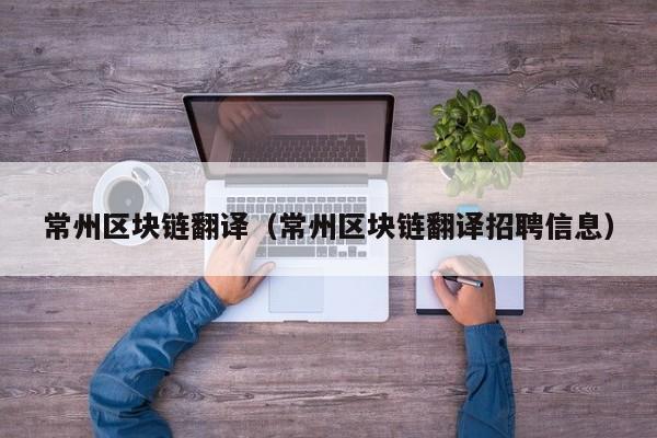 常州区块链翻译(常州区块链翻译招聘信息)