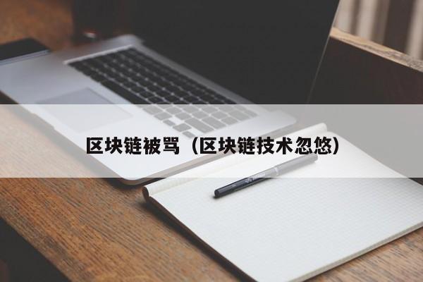 区块链被骂(区块链技术忽悠)