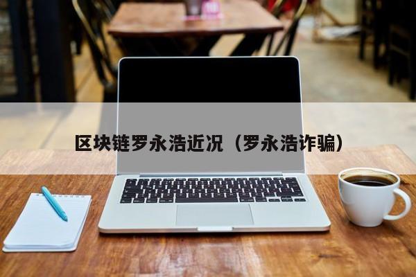 区块链罗永浩近况（罗永浩诈骗）