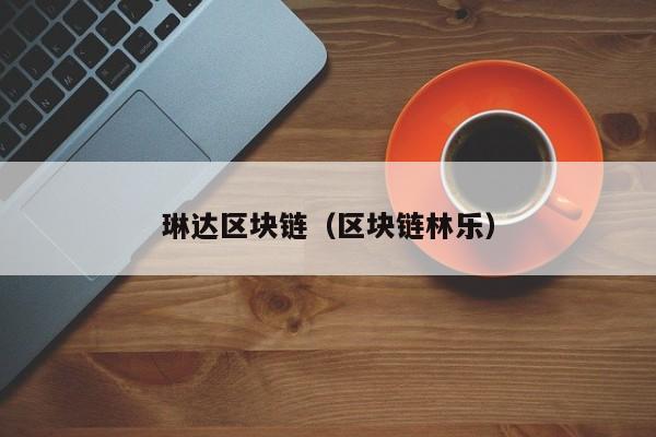 琳达区块链(区块链林乐)