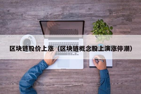区块链股价上涨(区块链概念股上演涨停潮)