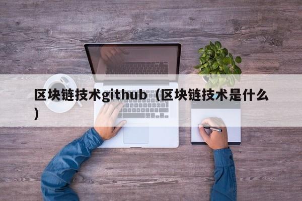 区块链技术github(区块链技术是什么)