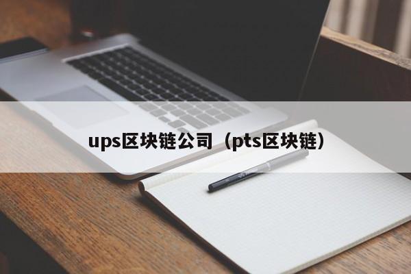 ups区块链公司(pts区块链)