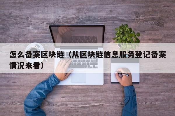 怎么备案区块链(从区块链信息服务登记备案情况来看)