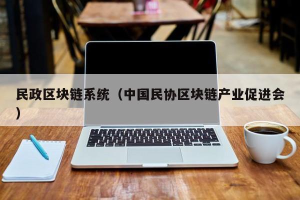 民政区块链系统(中国民协区块链产业促进会)
