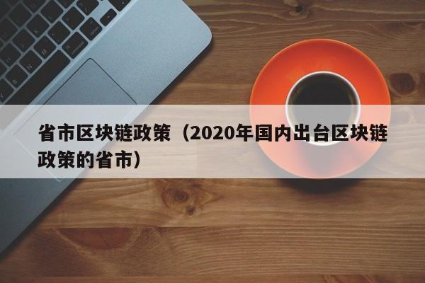 省市区块链政策（2020年国内出台区块链政策的省市）