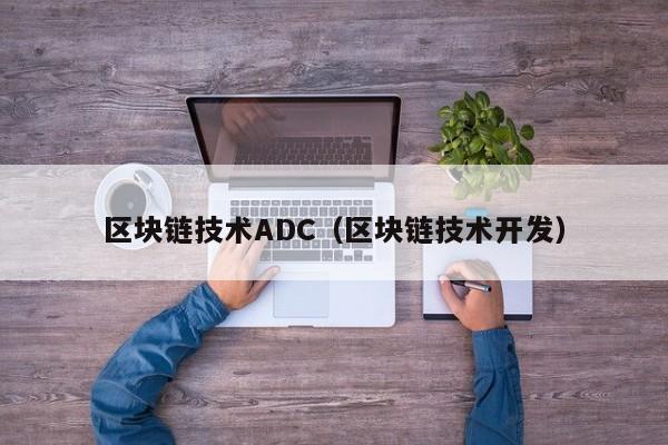 区块链技术ADC（区块链技术开发）