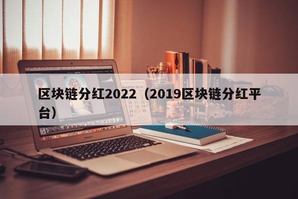 区块链分红2022（2019区块链分红平台）