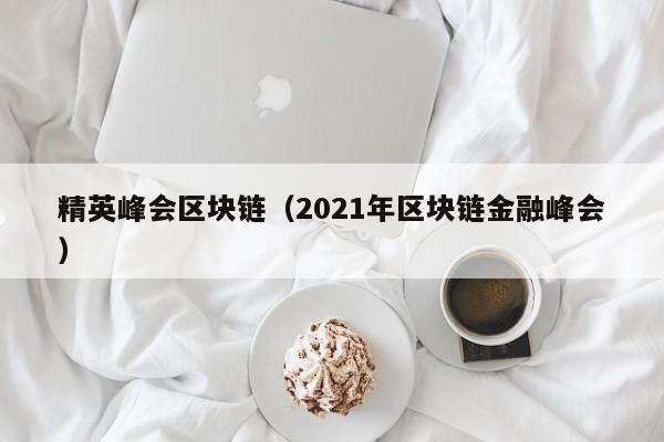 精英峰会区块链（2021年区块链金融峰会）