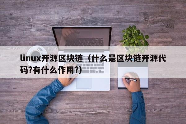 linux开源区块链（什么是区块链开源代码?有什么作用?）