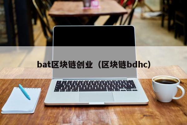 bat区块链创业（区块链bdhc）