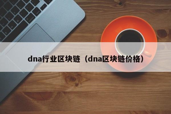 dna行业区块链（dna区块链价格）