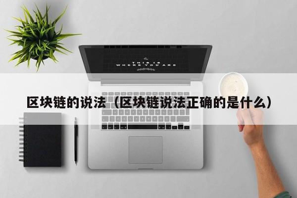 区块链的说法(区块链说法正确的是什么)
