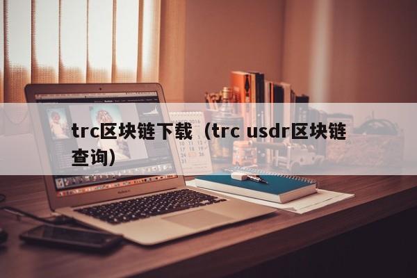 trc区块链下载（trc usdr区块链查询）